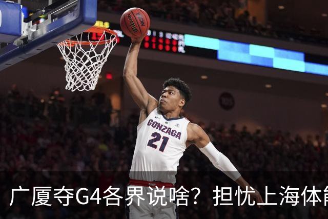 广厦夺G4各界说啥？担忧上海体能，众人点弃孙铭徽，被胡金秋征服